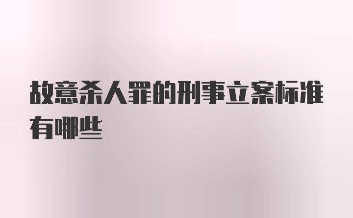 故意杀人罪的刑事立案标准有哪些