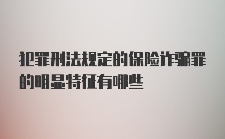 犯罪刑法规定的保险诈骗罪的明显特征有哪些