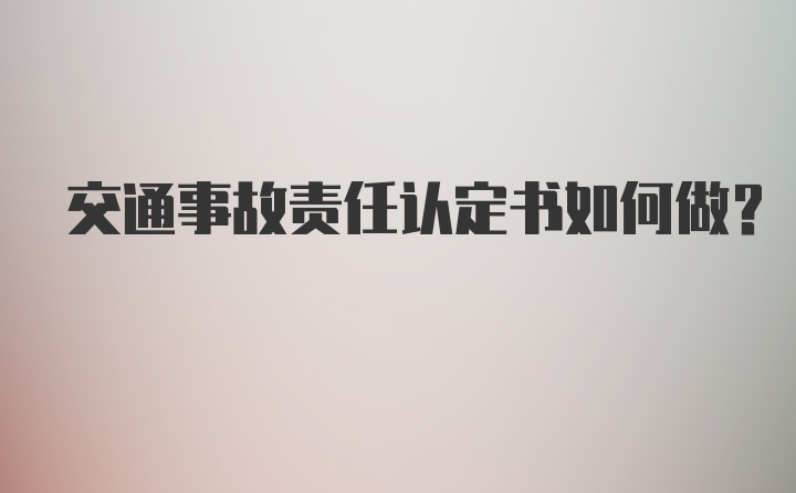 交通事故责任认定书如何做？