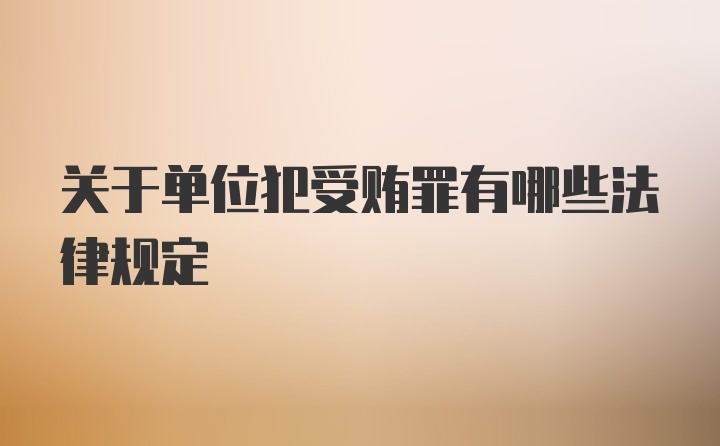 关于单位犯受贿罪有哪些法律规定