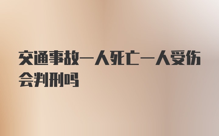 交通事故一人死亡一人受伤会判刑吗