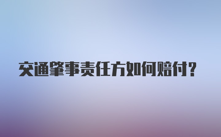 交通肇事责任方如何赔付？