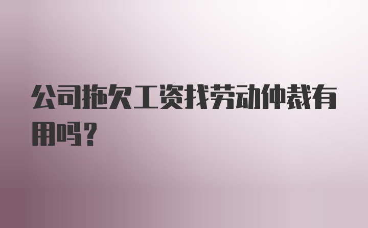 公司拖欠工资找劳动仲裁有用吗？