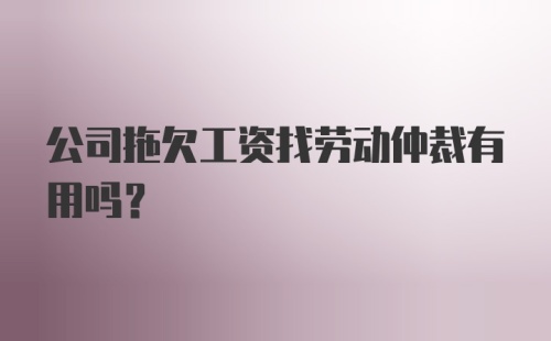 公司拖欠工资找劳动仲裁有用吗？