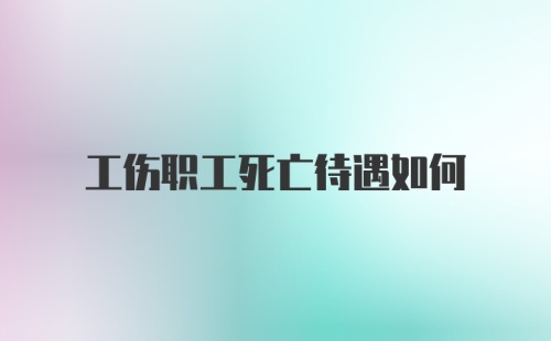 工伤职工死亡待遇如何