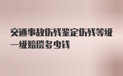 交通事故伤残鉴定伤残等级一级赔偿多少钱