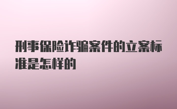 刑事保险诈骗案件的立案标准是怎样的