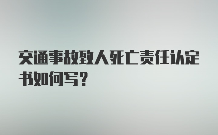 交通事故致人死亡责任认定书如何写？