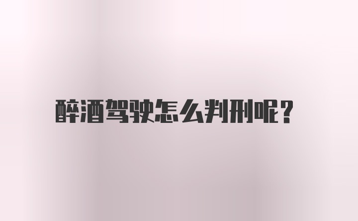 醉酒驾驶怎么判刑呢？