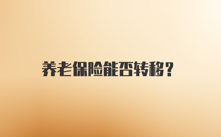 养老保险能否转移？