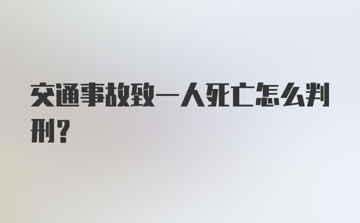 交通事故致一人死亡怎么判刑?