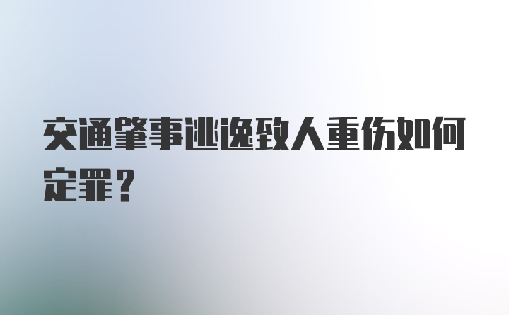 交通肇事逃逸致人重伤如何定罪？