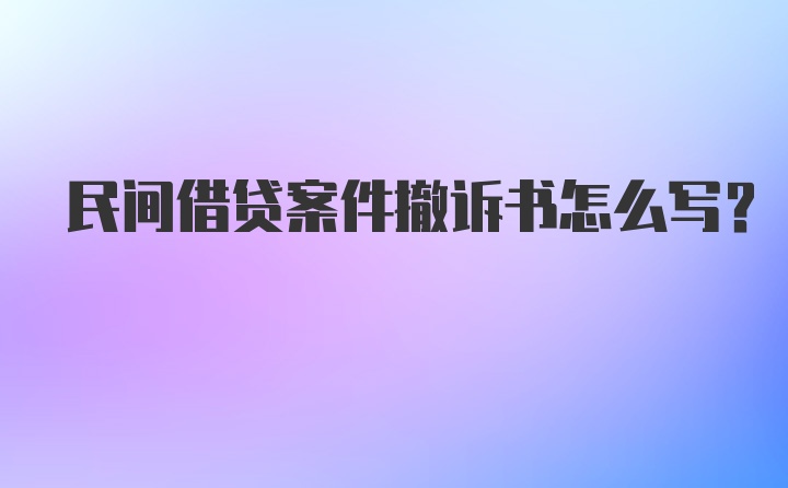 民间借贷案件撤诉书怎么写？