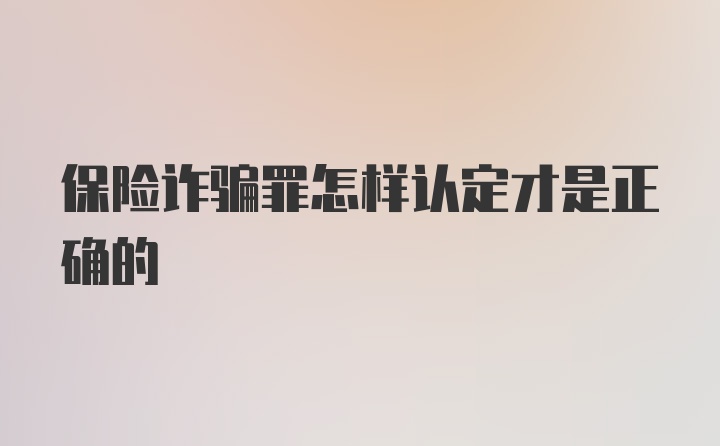 保险诈骗罪怎样认定才是正确的