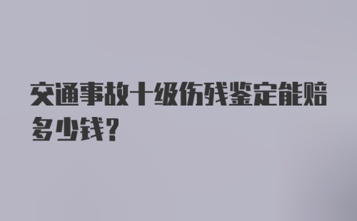 交通事故十级伤残鉴定能赔多少钱？