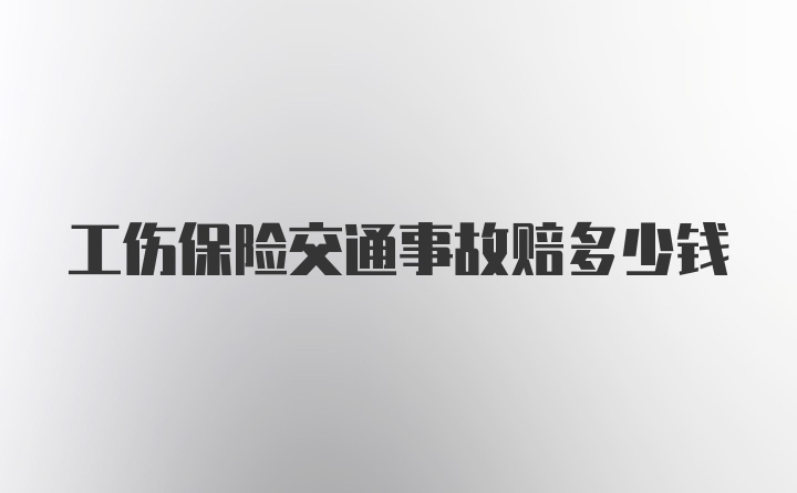 工伤保险交通事故赔多少钱