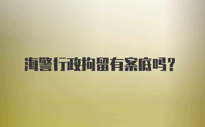 海警行政拘留有案底吗?