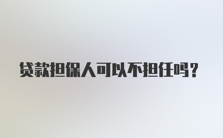 贷款担保人可以不担任吗?