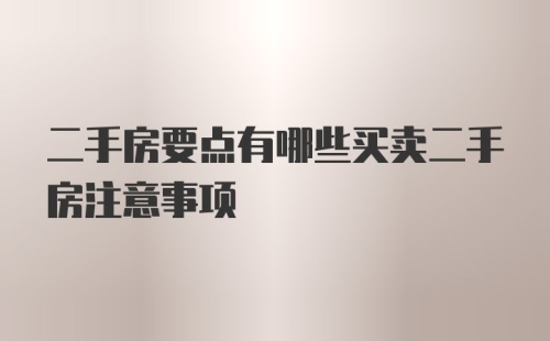 二手房要点有哪些买卖二手房注意事项