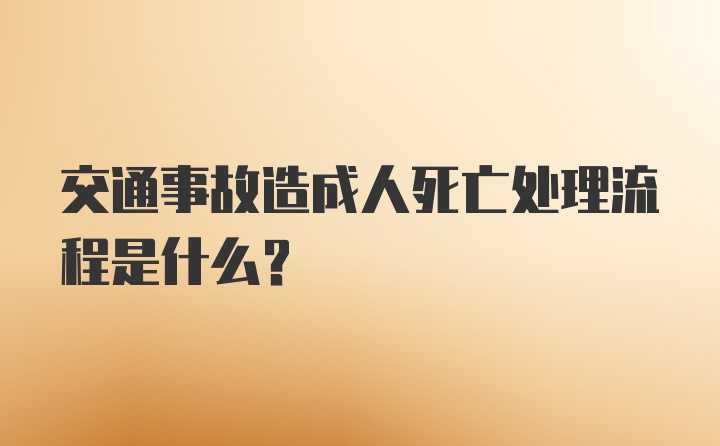 交通事故造成人死亡处理流程是什么？