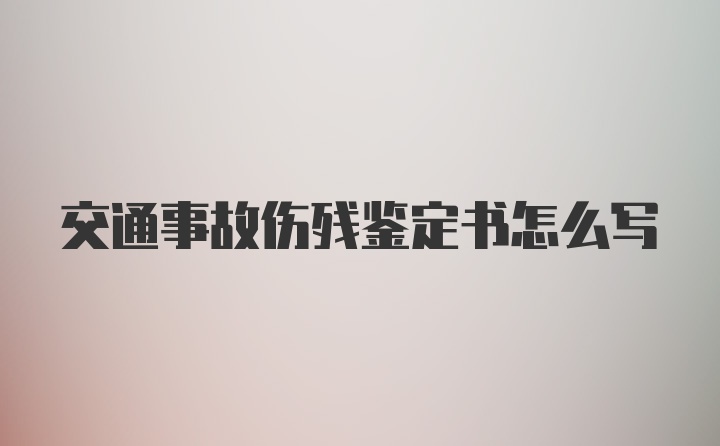 交通事故伤残鉴定书怎么写