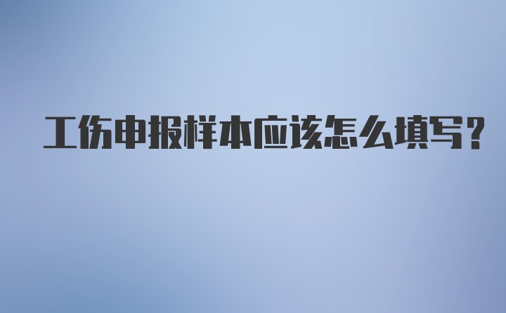 工伤申报样本应该怎么填写？