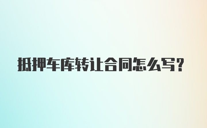 抵押车库转让合同怎么写？