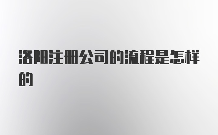 洛阳注册公司的流程是怎样的