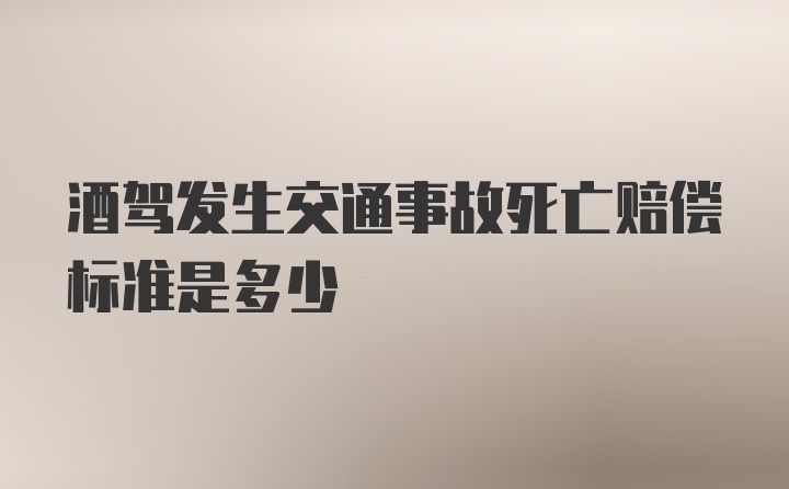 酒驾发生交通事故死亡赔偿标准是多少