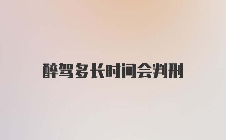 醉驾多长时间会判刑