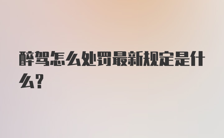 醉驾怎么处罚最新规定是什么？