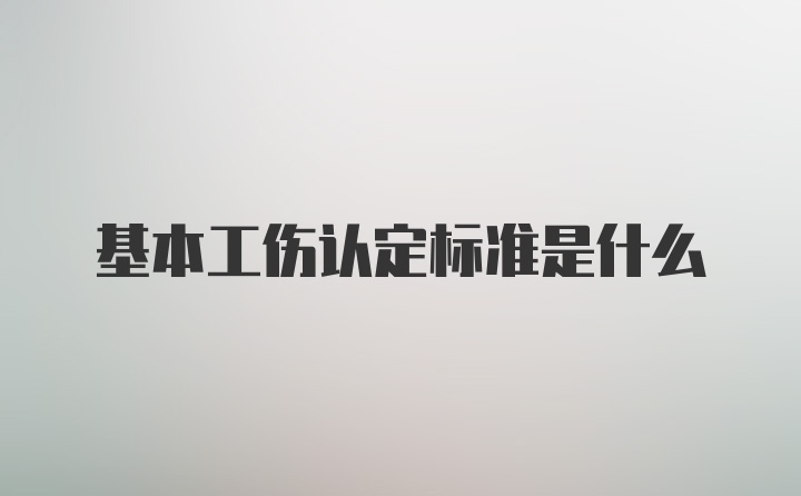 基本工伤认定标准是什么