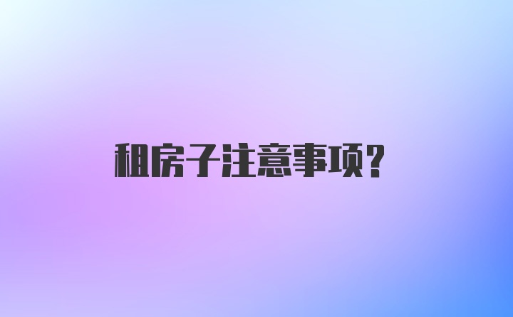 租房子注意事项？