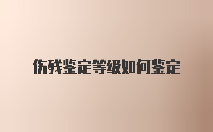 伤残鉴定等级如何鉴定