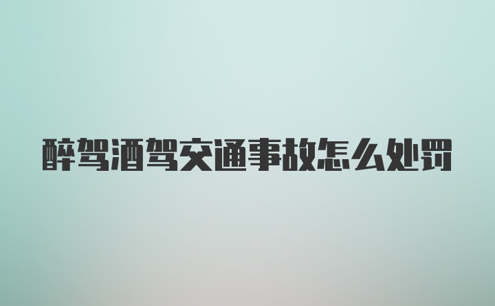 醉驾酒驾交通事故怎么处罚