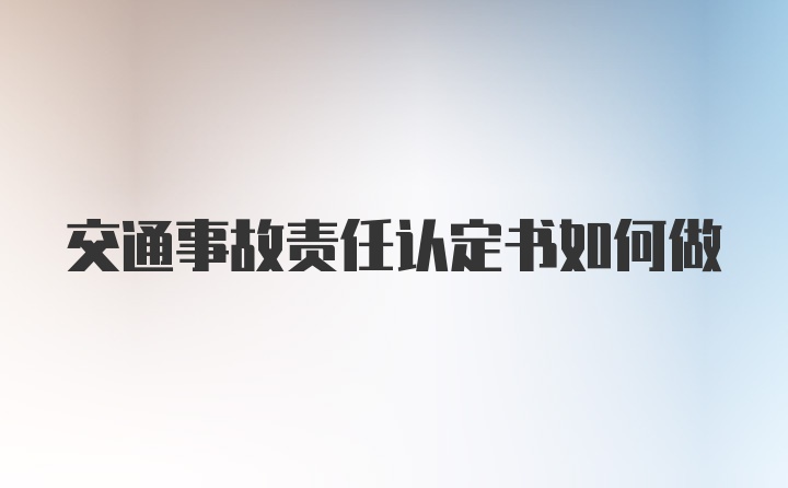 交通事故责任认定书如何做