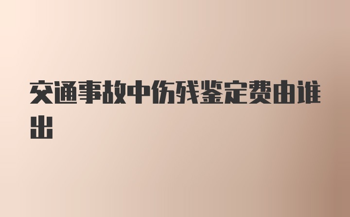 交通事故中伤残鉴定费由谁出