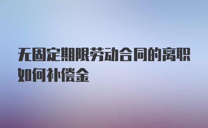 无固定期限劳动合同的离职如何补偿金