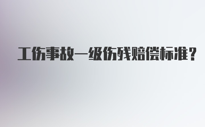 工伤事故一级伤残赔偿标准？