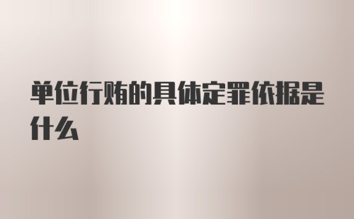 单位行贿的具体定罪依据是什么