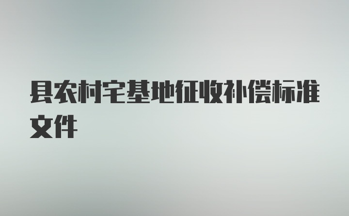 县农村宅基地征收补偿标准文件