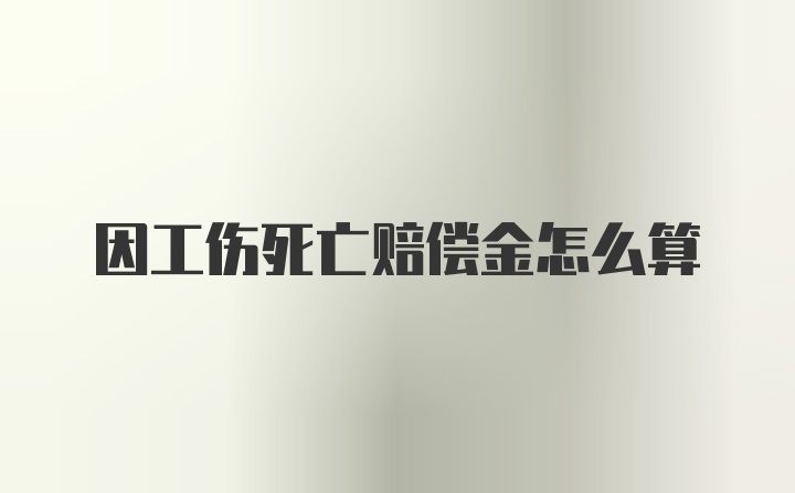 因工伤死亡赔偿金怎么算