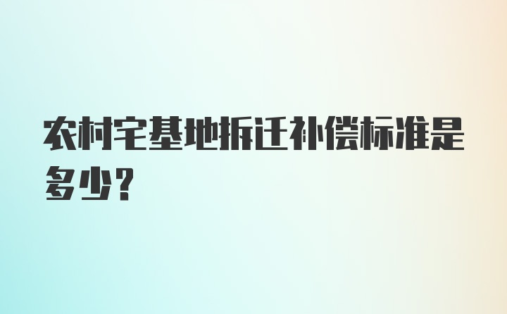 农村宅基地拆迁补偿标准是多少？