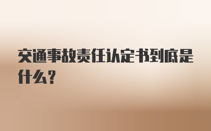 交通事故责任认定书到底是什么？