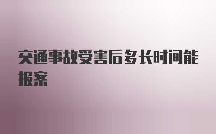 交通事故受害后多长时间能报案