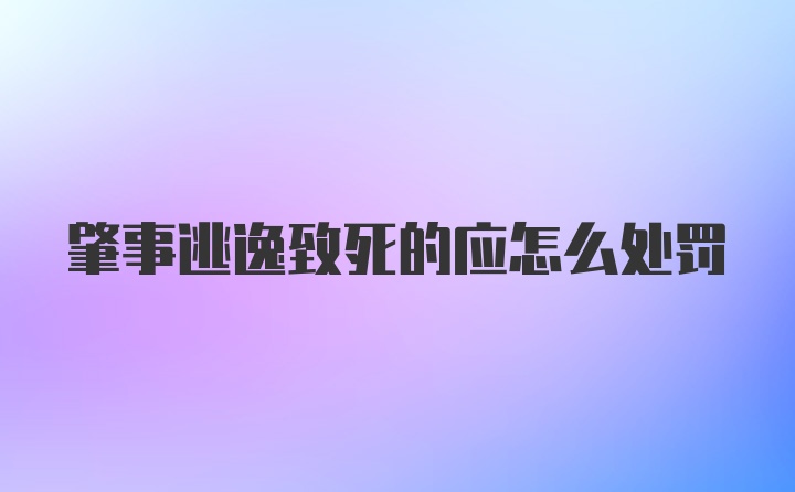 肇事逃逸致死的应怎么处罚