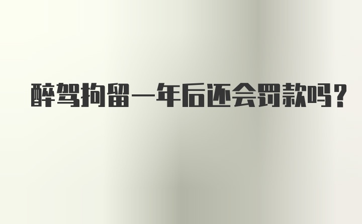 醉驾拘留一年后还会罚款吗？