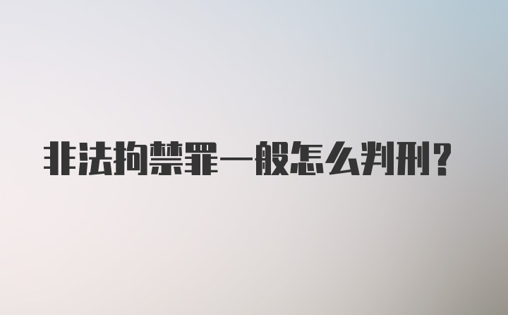 非法拘禁罪一般怎么判刑？