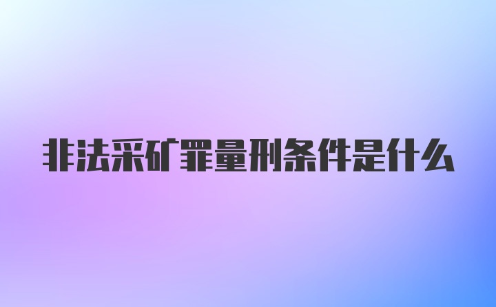 非法采矿罪量刑条件是什么