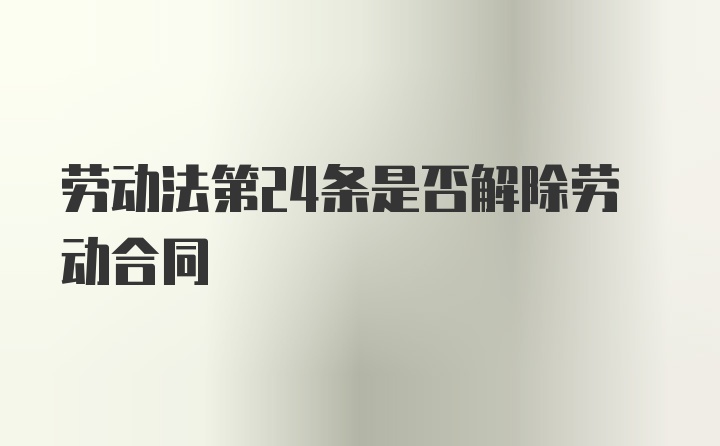 劳动法第24条是否解除劳动合同